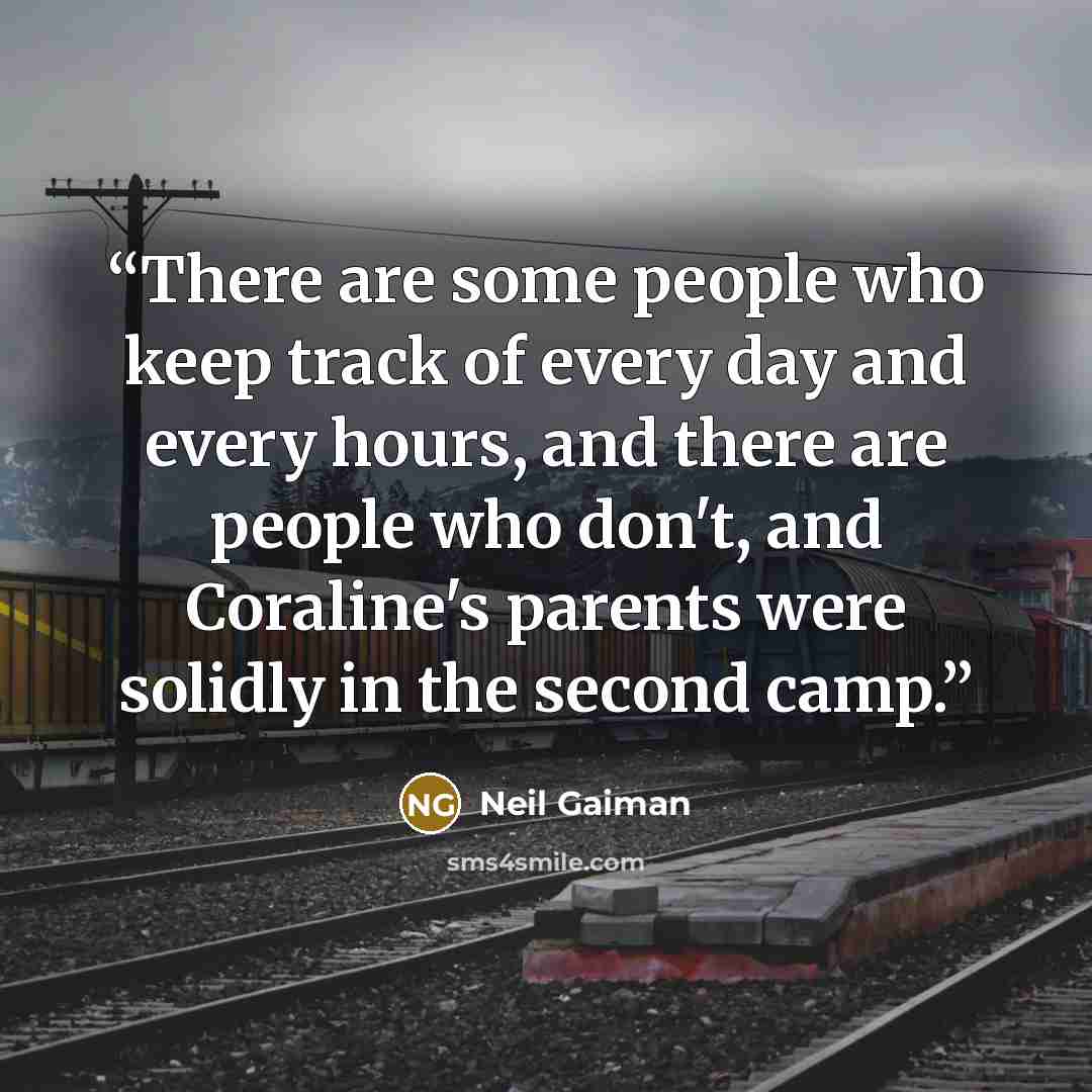 “There are some people who keep track of every day and every hours, and there are people who don't, and Coraline's parents were solidly in the second camp.” quote by Neil Gaiman