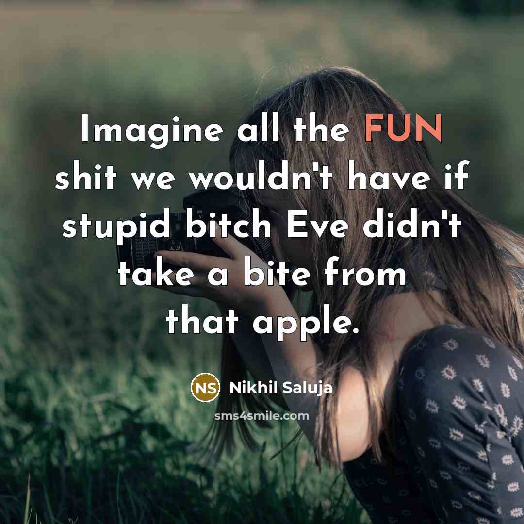 “Imagine all the FUN shit we wouldn't have if stupid…” quote by Nikhil Saluja