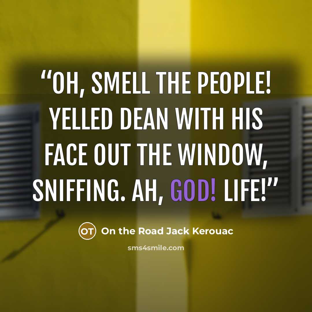 “Oh, smell the people! yelled Dean with his face out the window, sniffing. Ah, God! Life!” quote by On the Road Jack Kerouac