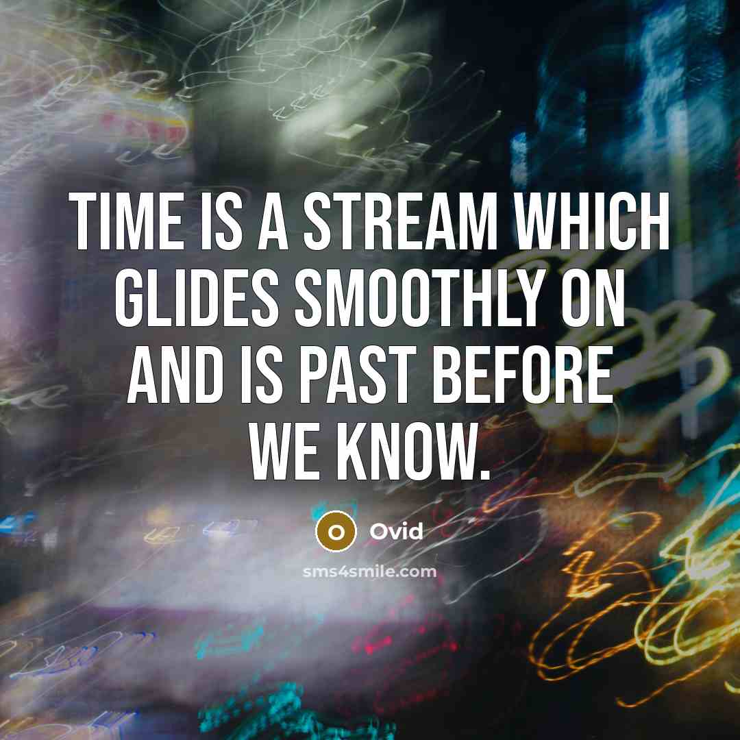 “Time is a stream which glides smoothly on and is past before we know.” quote by Ovid