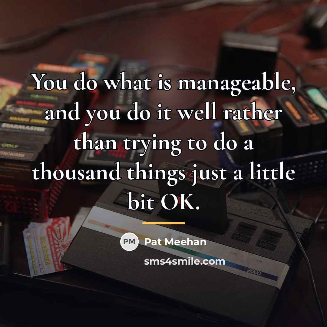 “You do what is manageable, and you do it well…” quote by Pat Meehan
