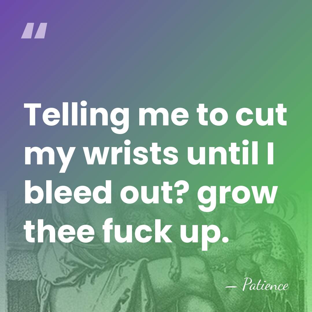 Telling me to cut my wrists until I bleed out? grow thee&hellip; - Patience