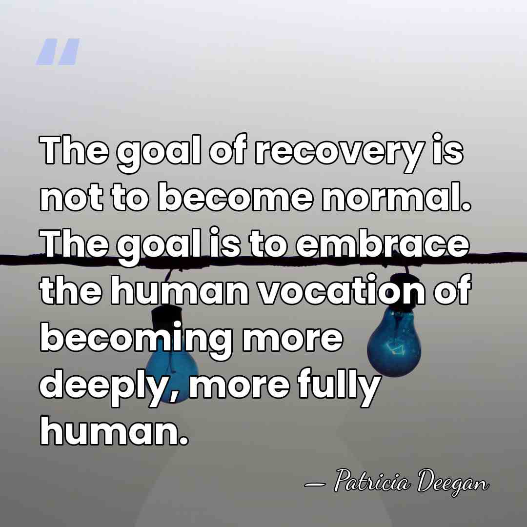 The goal of recovery is not to become normal. The goal is&hellip; - Patricia Deegan