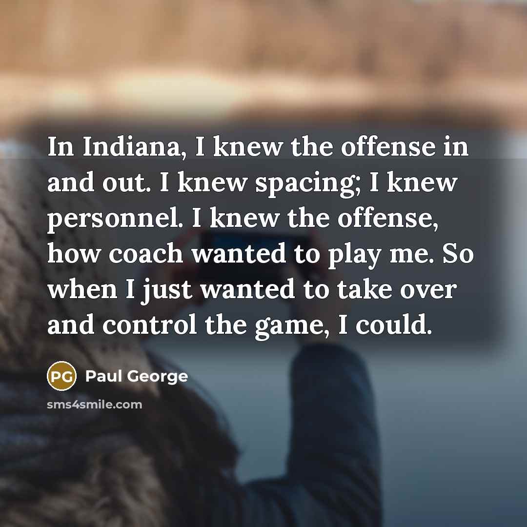 “In Indiana, I knew the offense in and out. I…” quote by Paul George