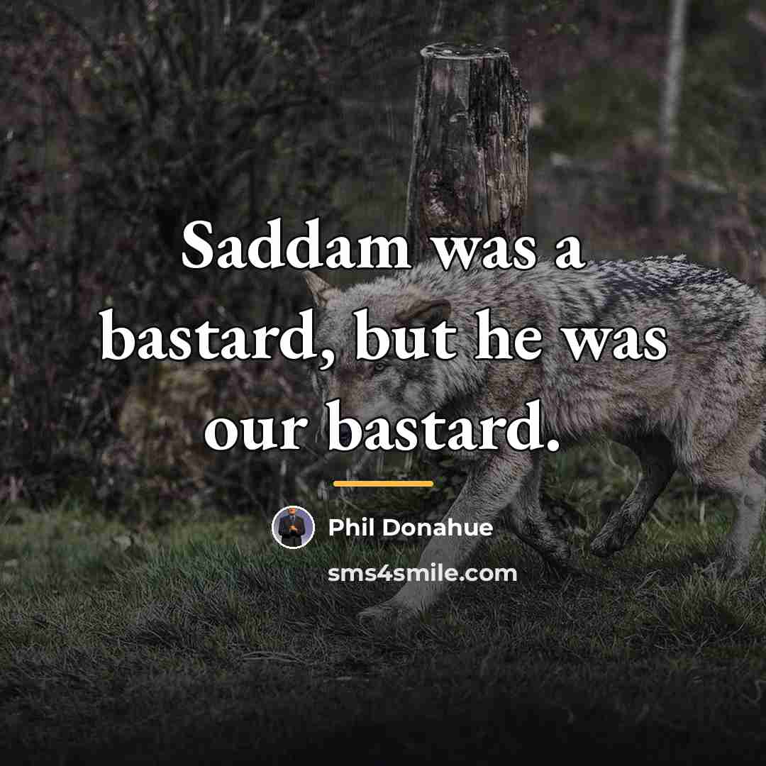 “Saddam was a bastard, but he was our bastard.…” quote by Phil Donahue