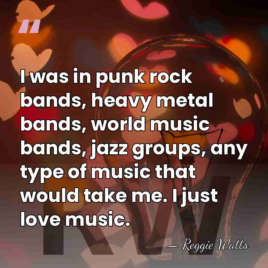I was in punk rock bands, heavy metal bands, world music bands,&hellip; - Reggie Watts