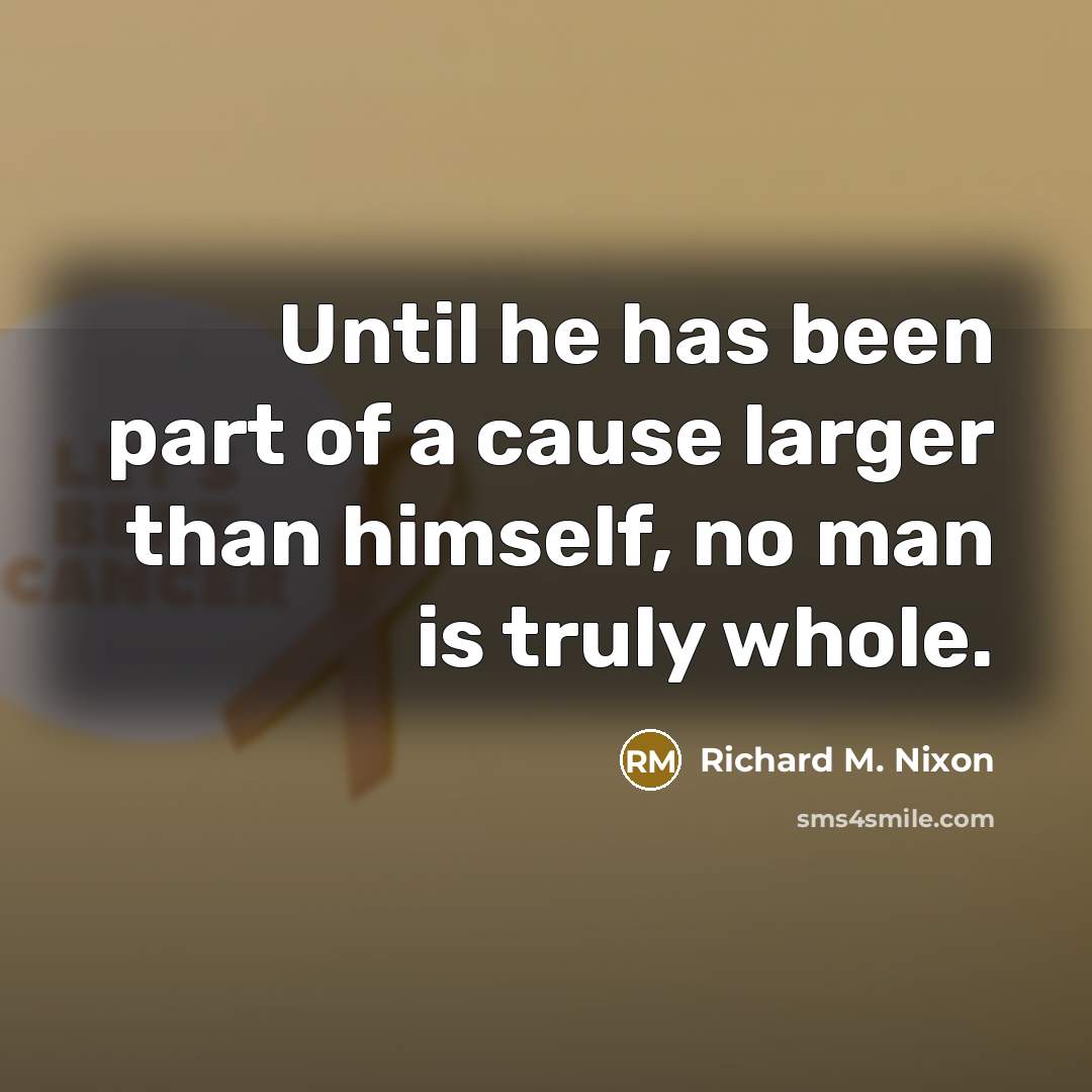 “Until he has been part of a cause larger than…” quote by Richard M. Nixon