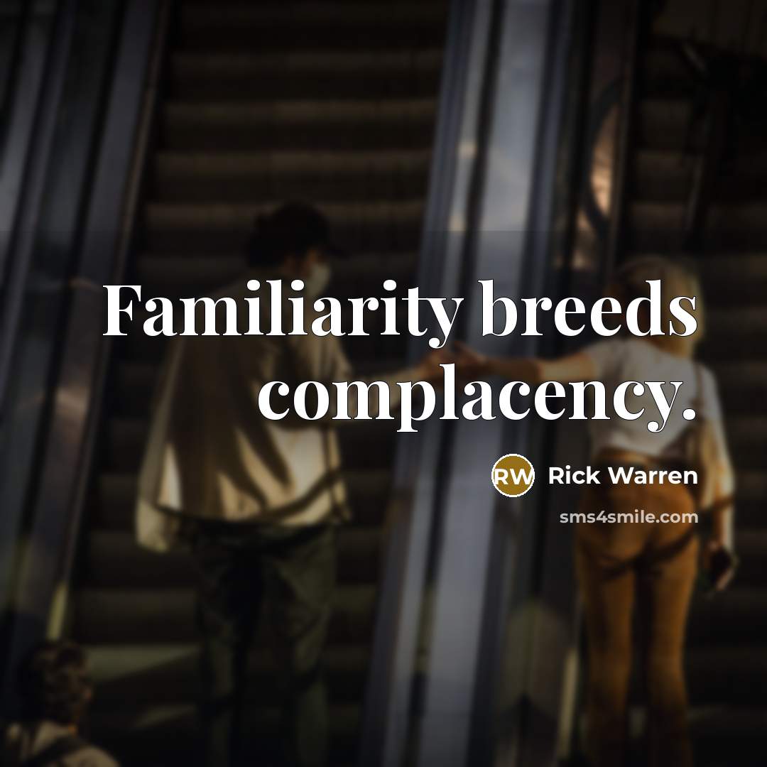 “Familiarity breeds complacency.” quote by Rick Warren