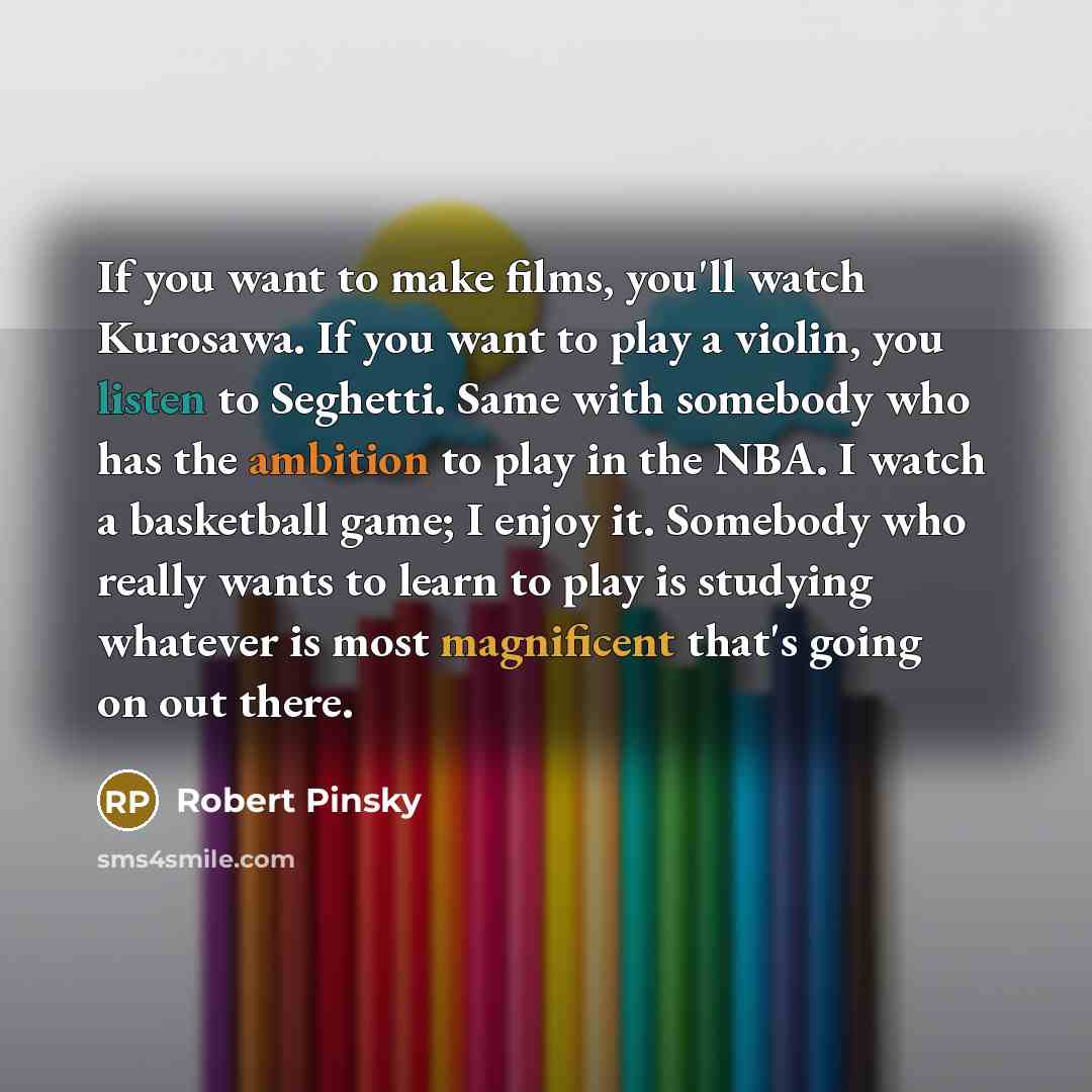 “If you want to make films, you'll watch Kurosawa. If…” quote by Robert Pinsky
