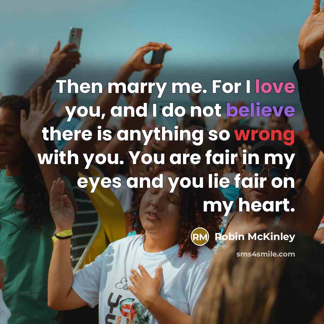 “Then marry me. For I love you, and I do…” quote by Robin McKinley