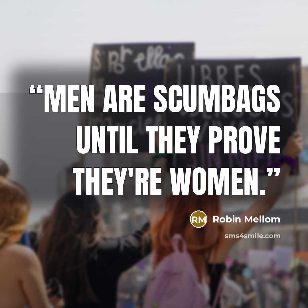 “Men are scumbags until they prove they're women.” quote by Robin Mellom