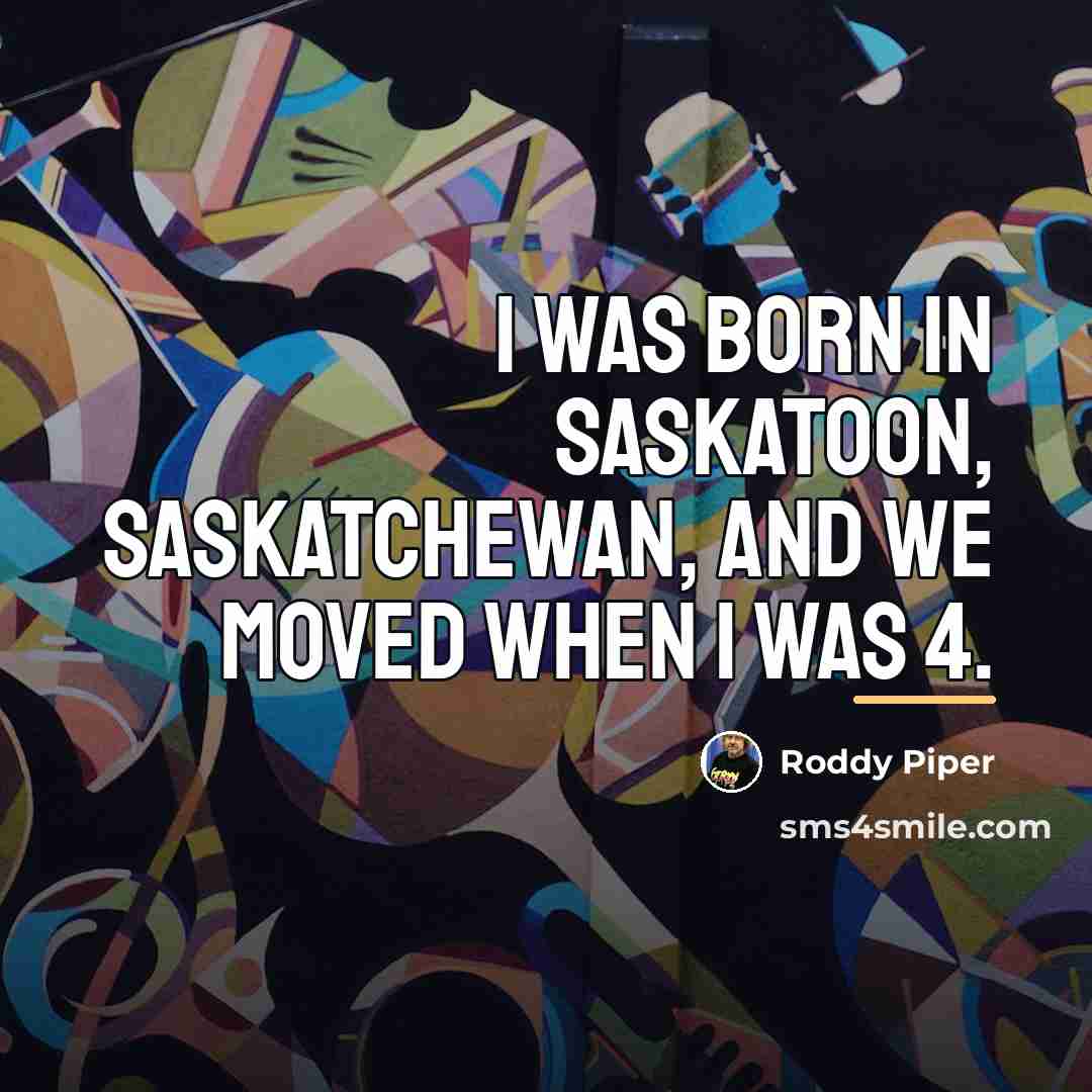 “I was born in Saskatoon, Saskatchewan, and we moved when…” quote by Roddy Piper