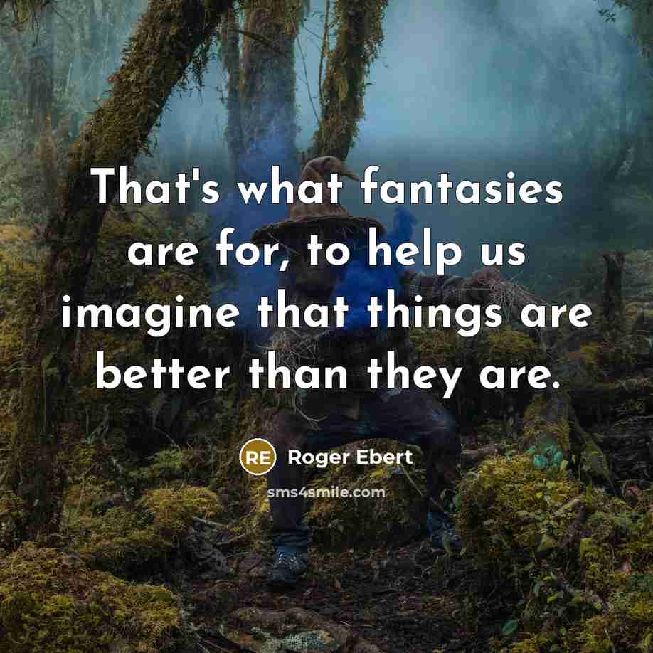 “That's what fantasies are for, to help us imagine that…” quote by Roger Ebert