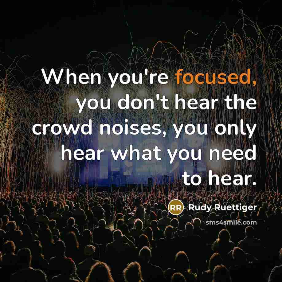 “When you're focused, you don't hear the crowd noises, you…” quote by Rudy Ruettiger