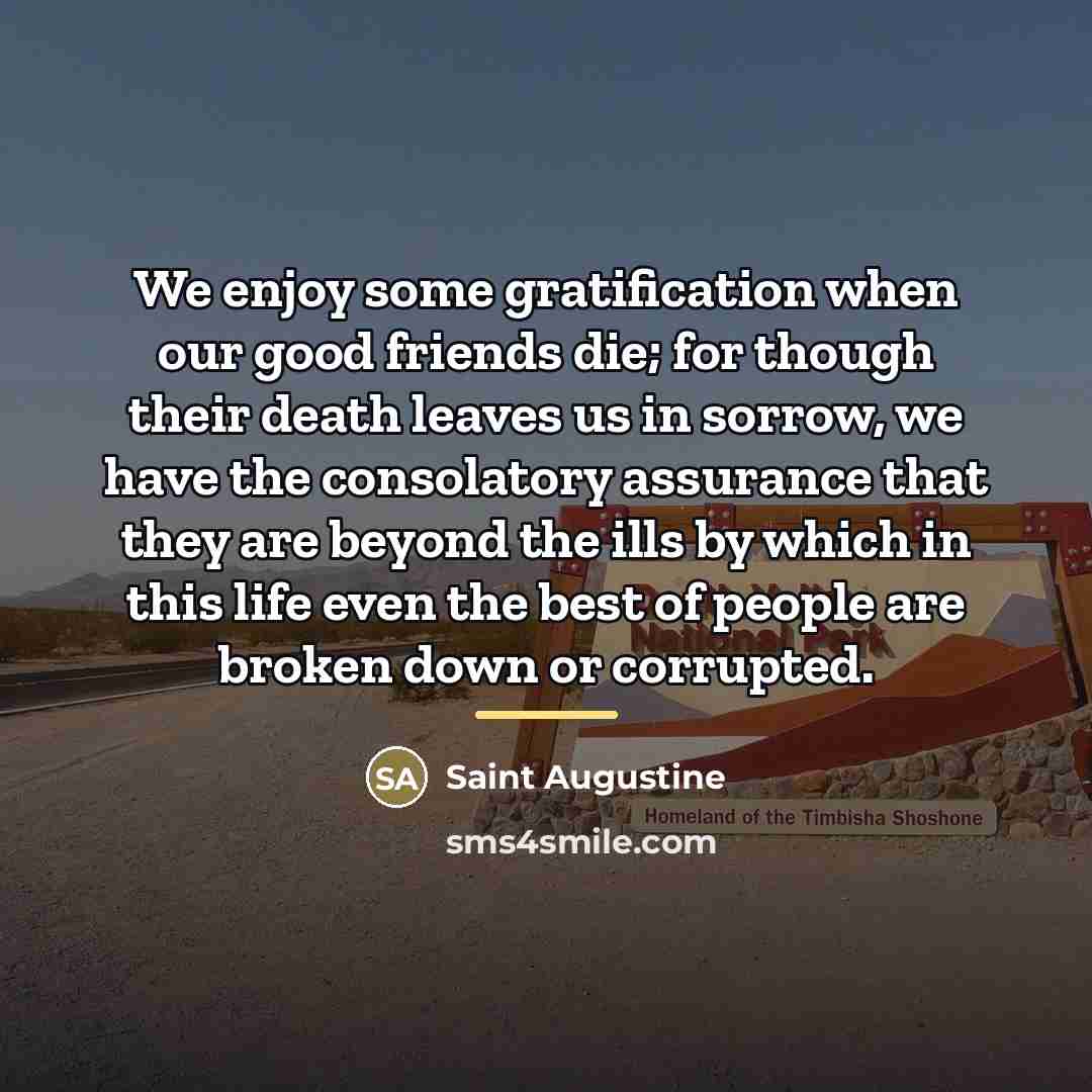 “We enjoy some gratification when our good friends die; for…” quote by Saint Augustine