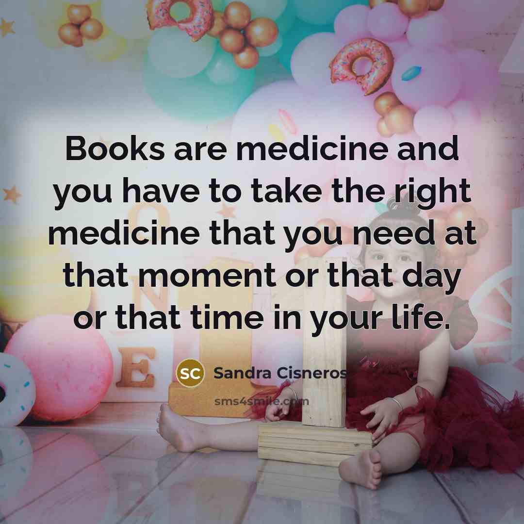 “Books are medicine and you have to take the right…” quote by Sandra Cisneros