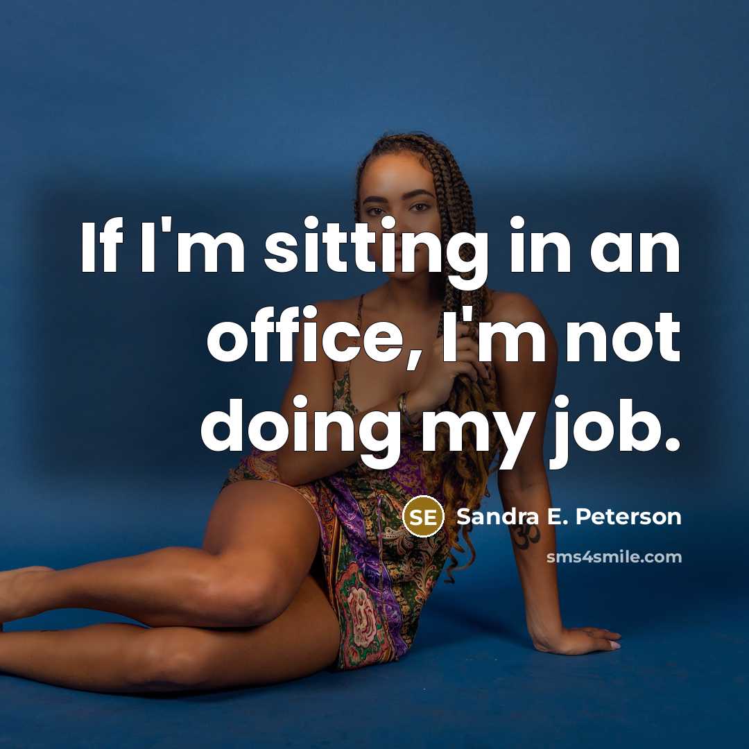 “If I'm sitting in an office, I'm not doing my…” quote by Sandra E. Peterson