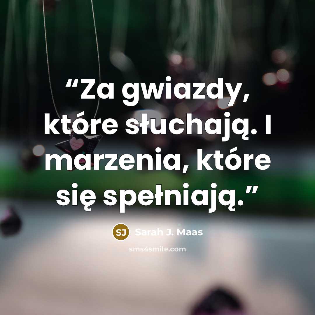 “Za gwiazdy, które słuchają. I marzenia, które się spełniają.” quote by Sarah J. Maas