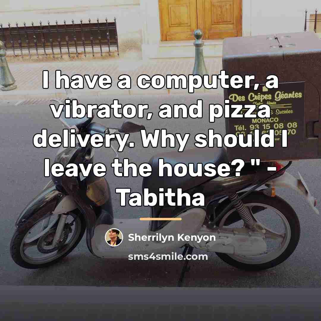 “I have a computer, a vibrator, and pizza delivery. Why…” quote by Sherrilyn Kenyon