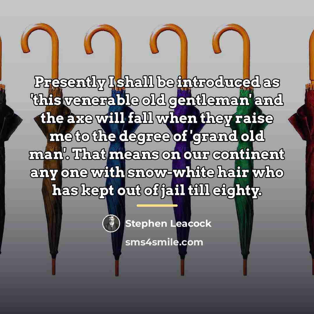 “Presently I shall be introduced as 'this venerable old gentleman'…” quote by Stephen Leacock