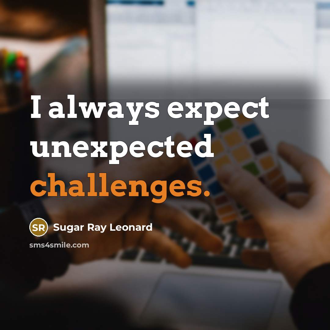 “I always expect unexpected challenges.” quote by Sugar Ray Leonard
