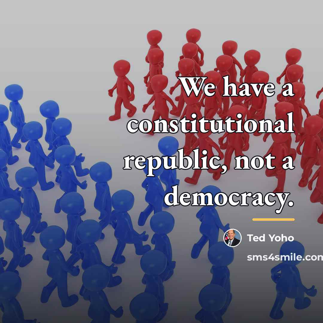 “We have a constitutional republic, not a democracy.…” quote by Ted Yoho