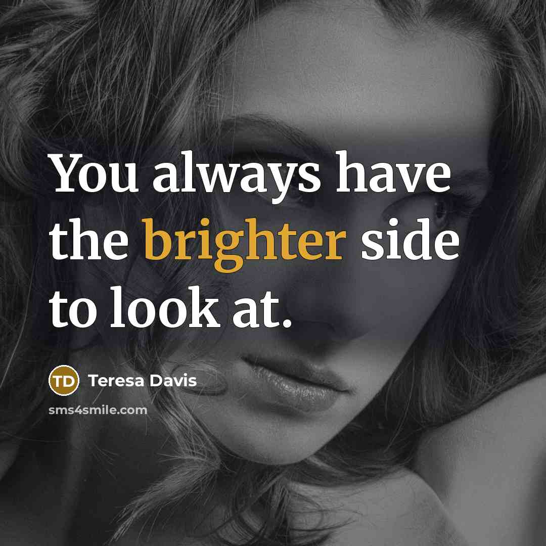 “You always have the brighter side to look at.” quote by Teresa Davis