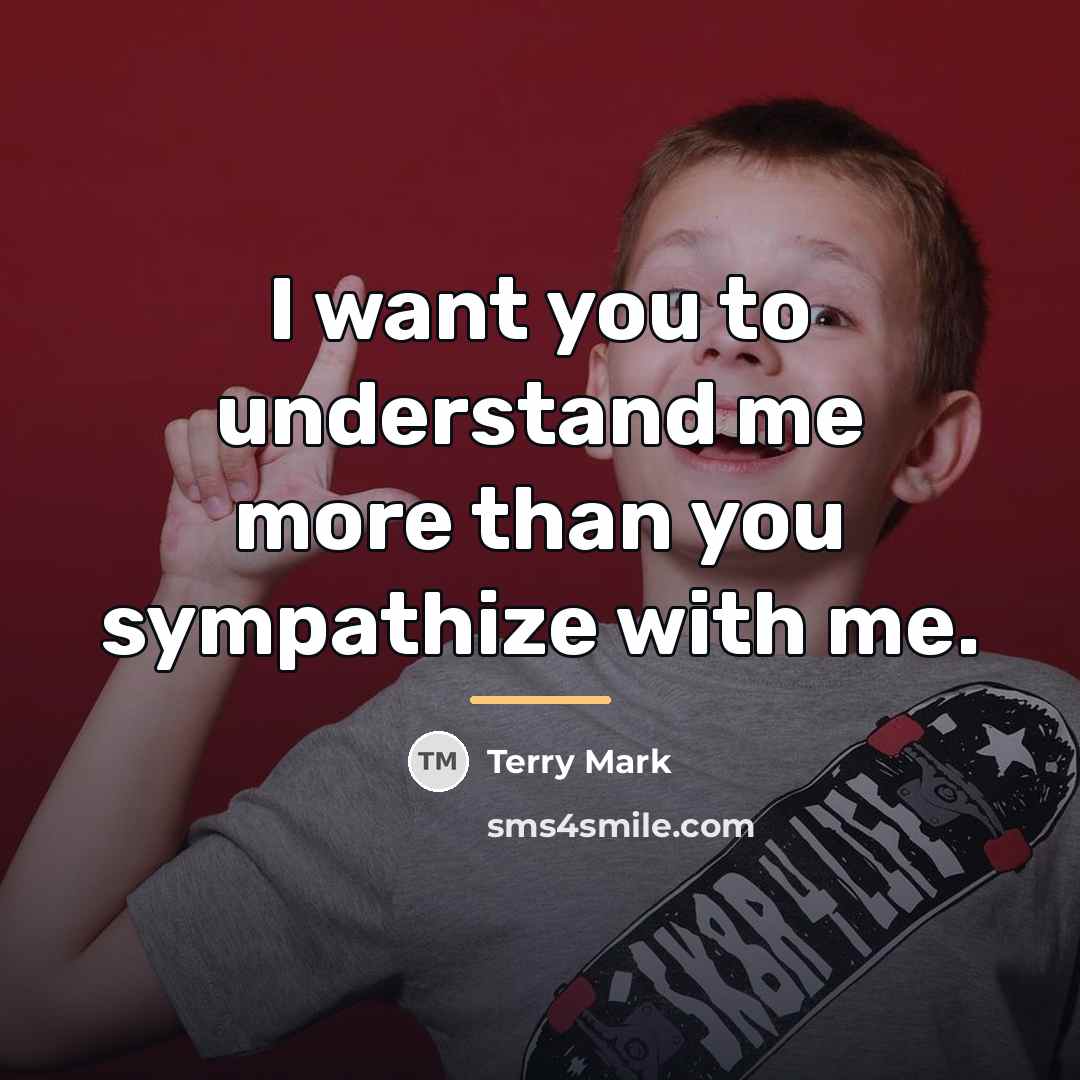 “I want you to understand me more than you sympathize…” quote by Terry Mark