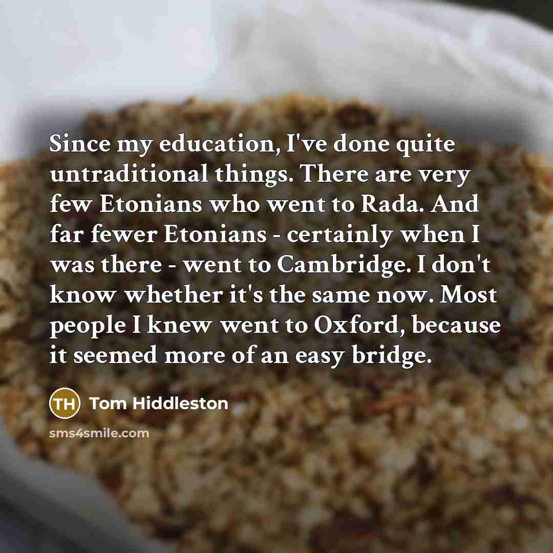 “Since my education, I've done quite untraditional things. There are…” quote by Tom Hiddleston