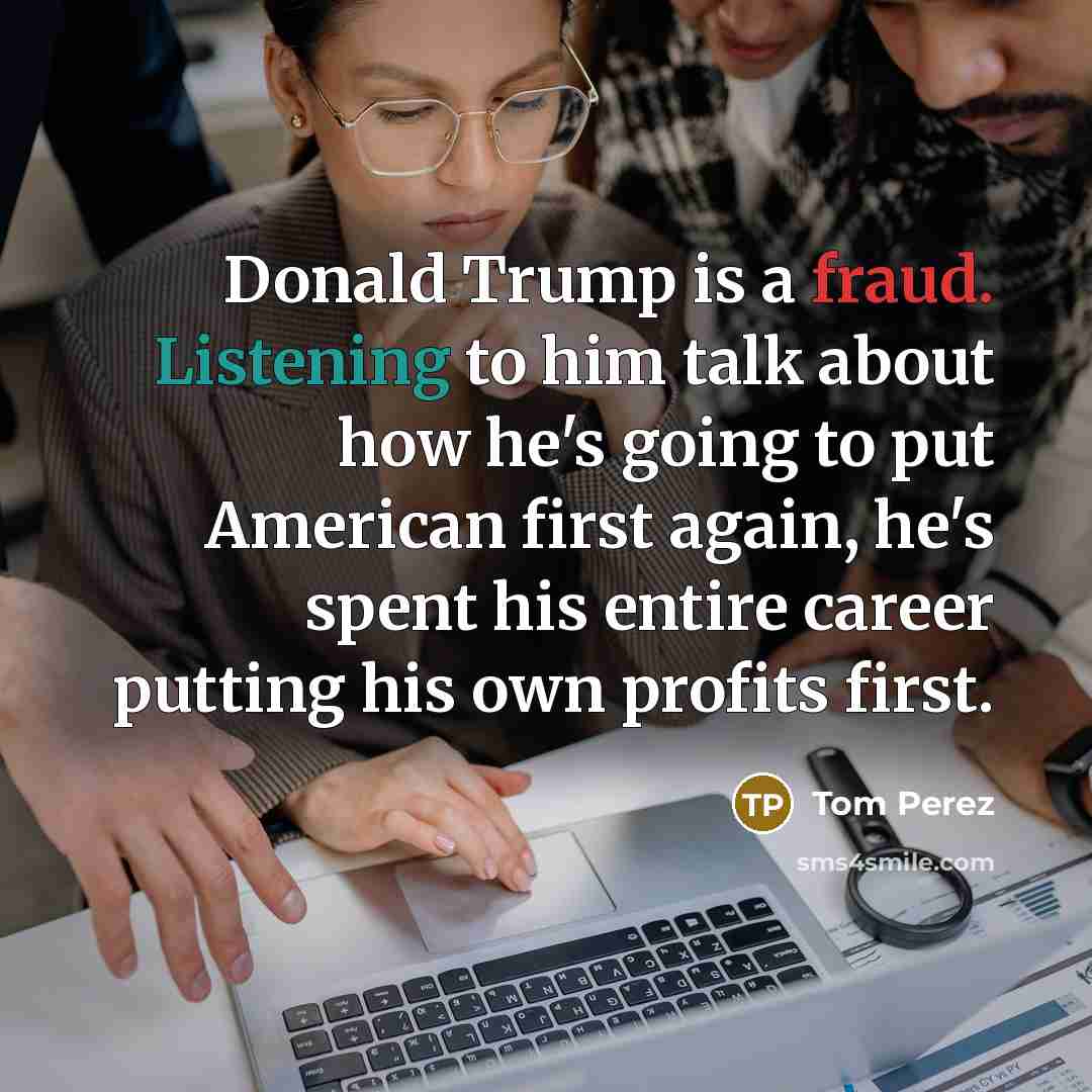 “Donald Trump is a fraud. Listening to him talk about…” quote by Tom Perez