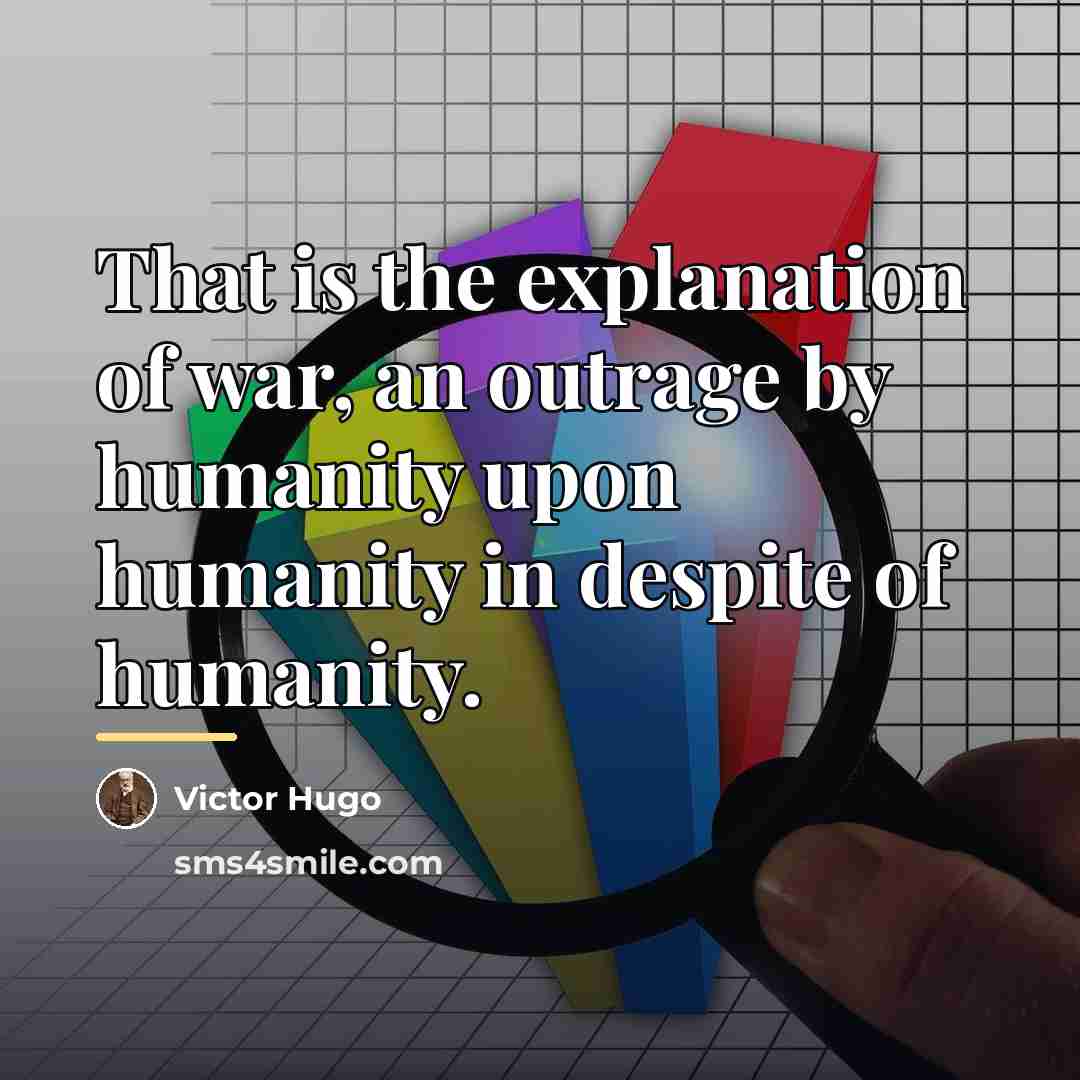 “That is the explanation of war, an outrage by humanity…” quote by Victor Hugo