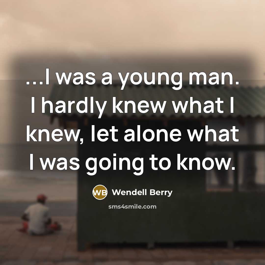 “...I was a young man. I hardly knew what I…” quote by Wendell Berry