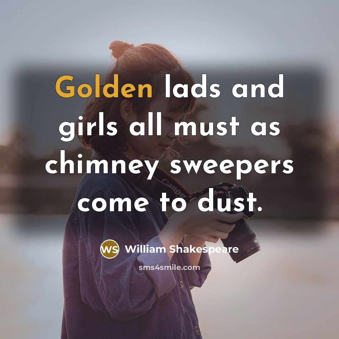 “Golden lads and girls all must as chimney sweepers come…” quote by William Shakespeare