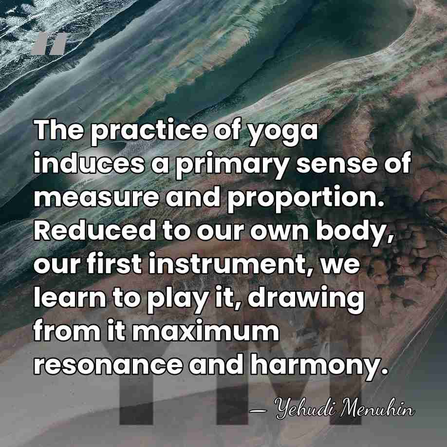 The practice of yoga induces a primary sense of measure and proportion.&hellip; - Yehudi Menuhin