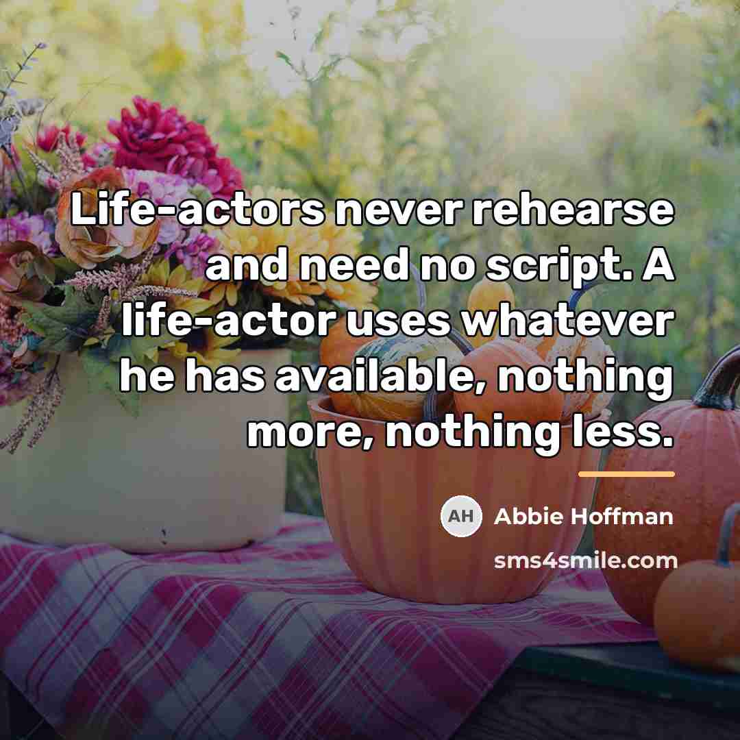 “Life-actors never rehearse and need no script. A life-actor uses…” quote by Abbie Hoffman
