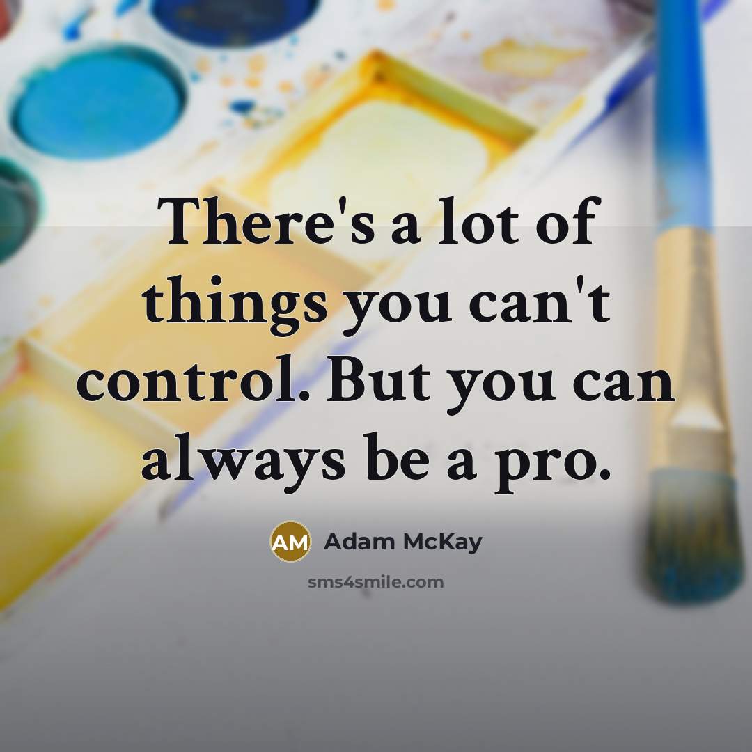 “There's a lot of things you can't control. But you can always be a pro.” quote by Adam McKay