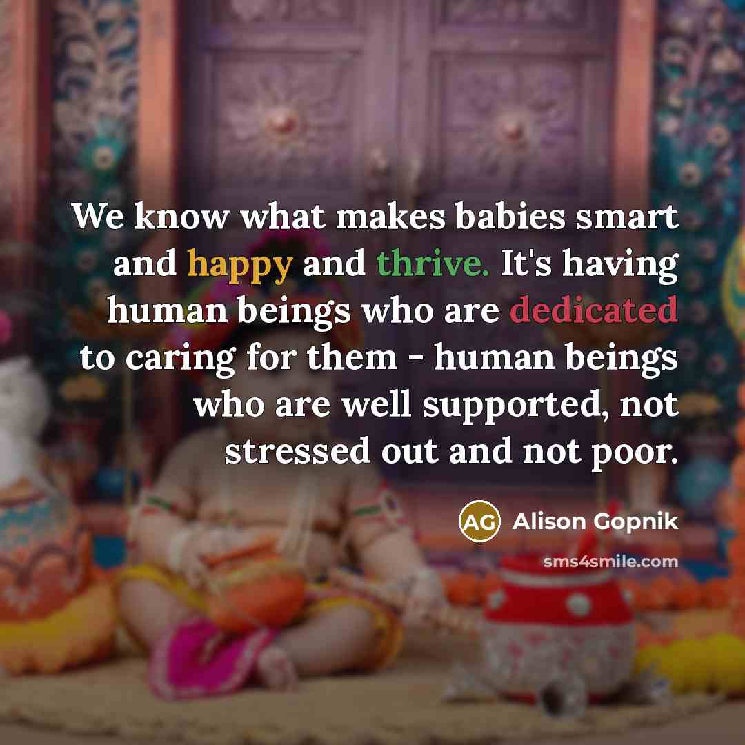 “We know what makes babies smart and happy and thrive.…” quote by Alison Gopnik