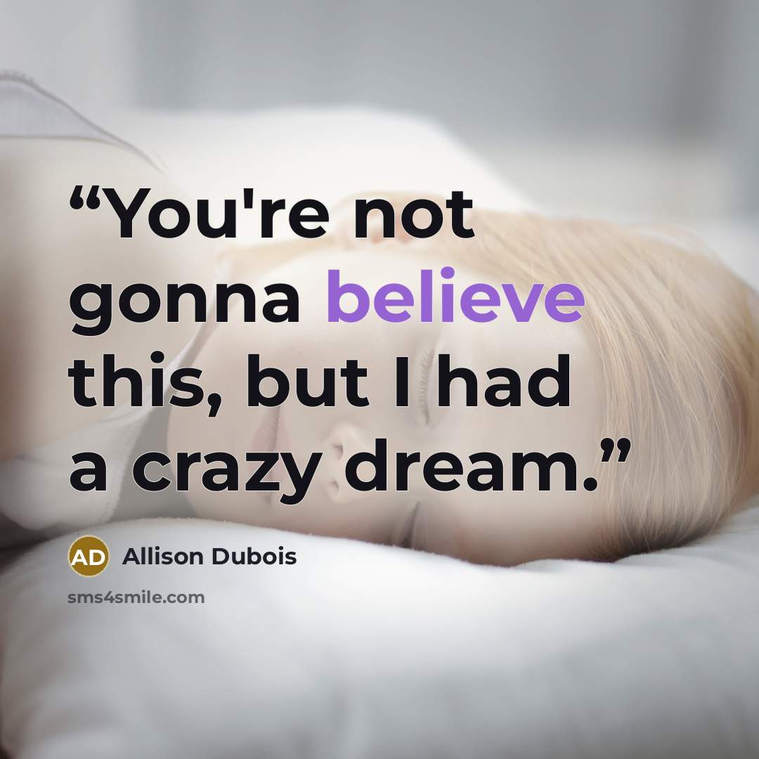 “You're not gonna believe this, but I had a crazy dream.” quote by Allison Dubois