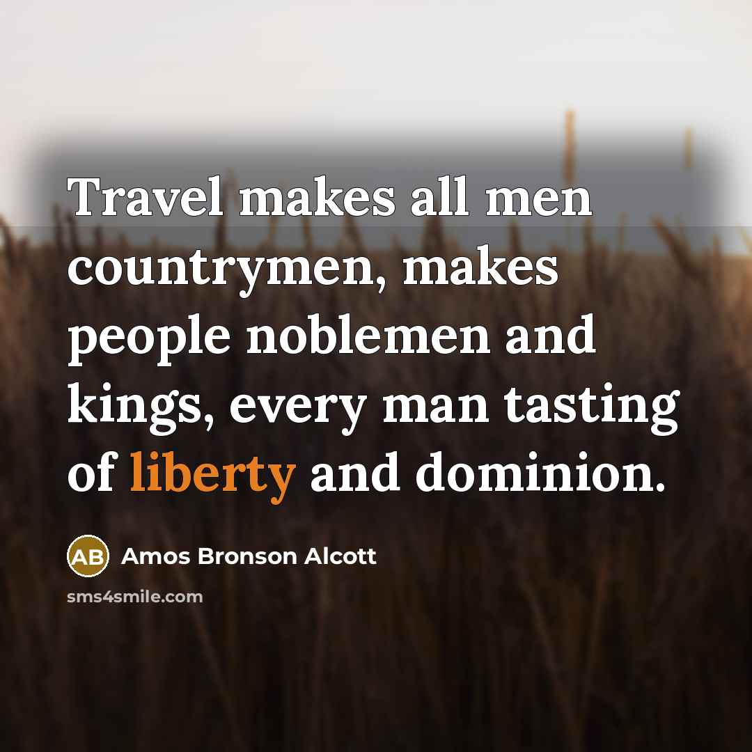 “Travel makes all men countrymen, makes people noblemen and kings,…” quote by Amos Bronson Alcott