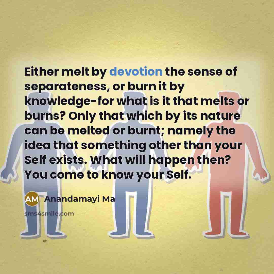 “Either melt by devotion the sense of separateness, or burn…” quote by Anandamayi Ma