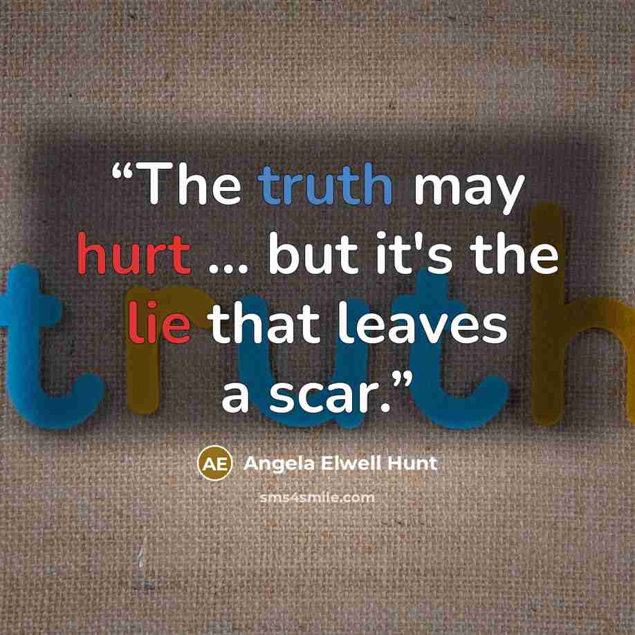 “The truth may hurt ... but it's the lie that leaves a scar.” quote by Angela Elwell Hunt