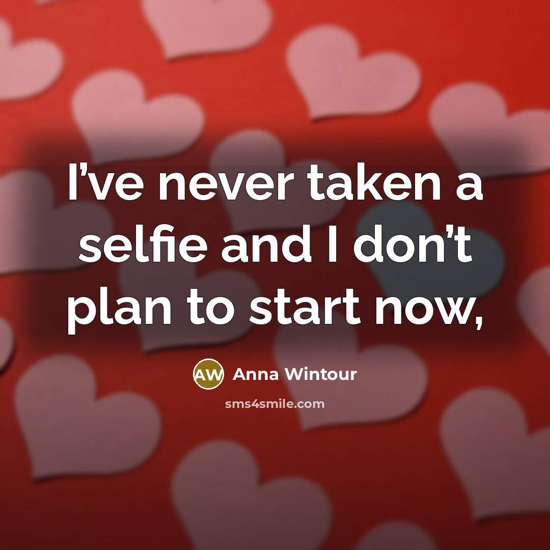 “I’ve never taken a selfie and I don’t plan to…” quote by Anna Wintour
