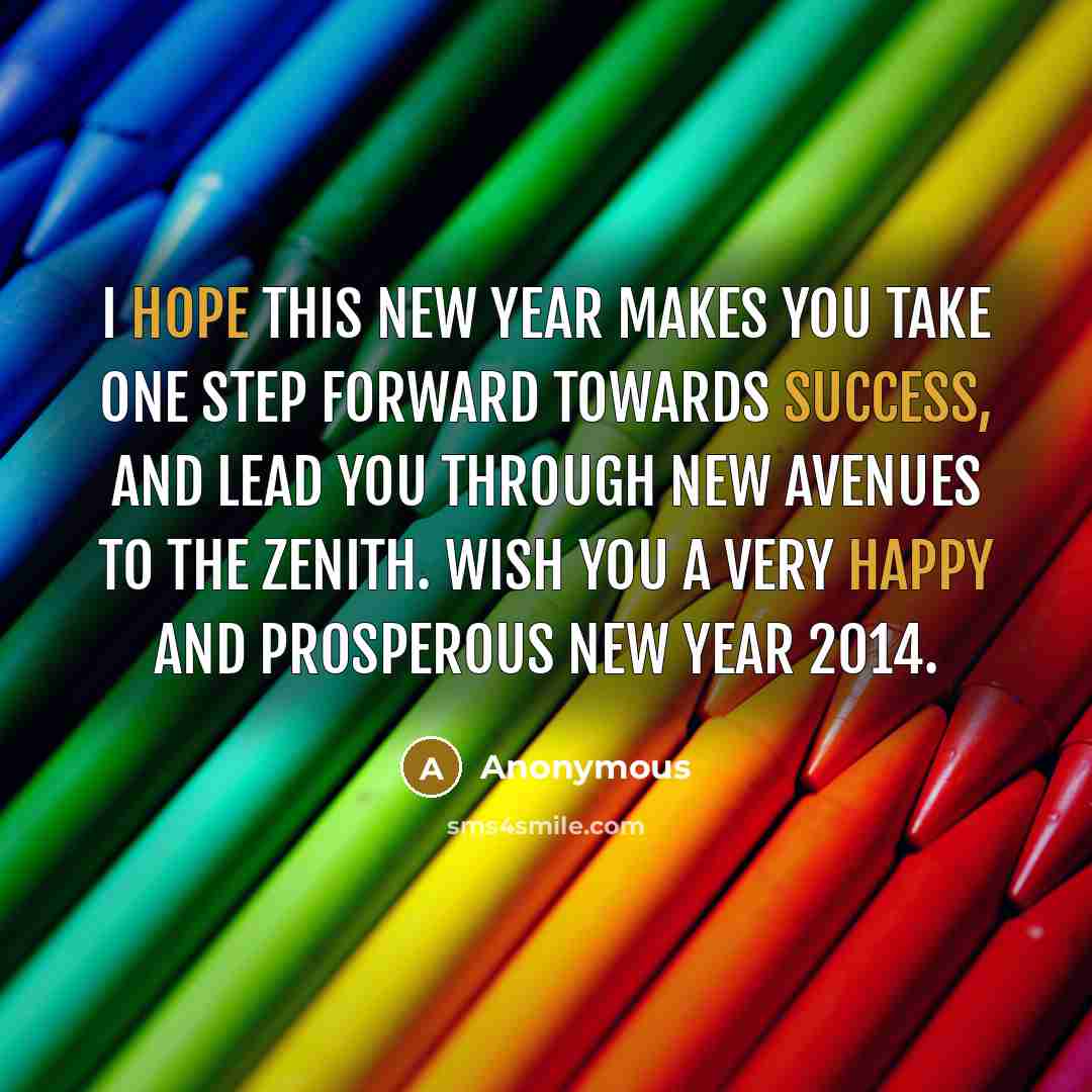 “I hope this New Year makes you take one step forward towards success, and lead you through new avenues to the zenith. Wish you a very happy and Prosperous New Year 2014.” quote by Anonymous