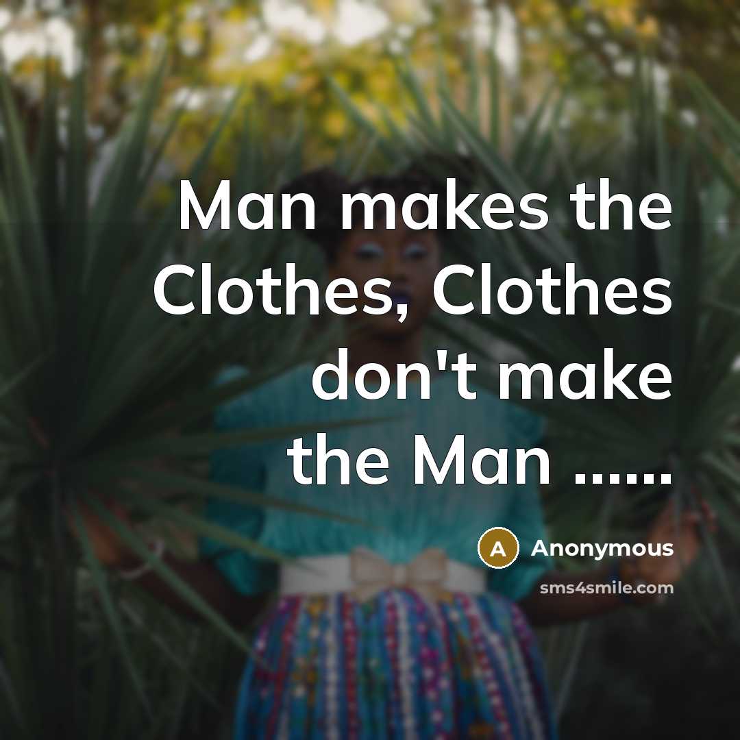“Man makes the Clothes, Clothes don't make the Man ……” quote by Anonymous