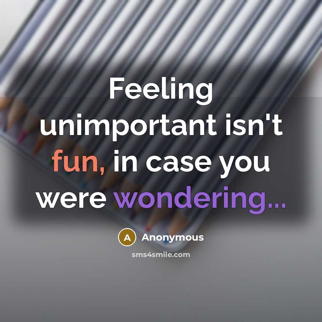 “Feeling unimportant isn't fun, in case you were wondering...” quote by Anonymous