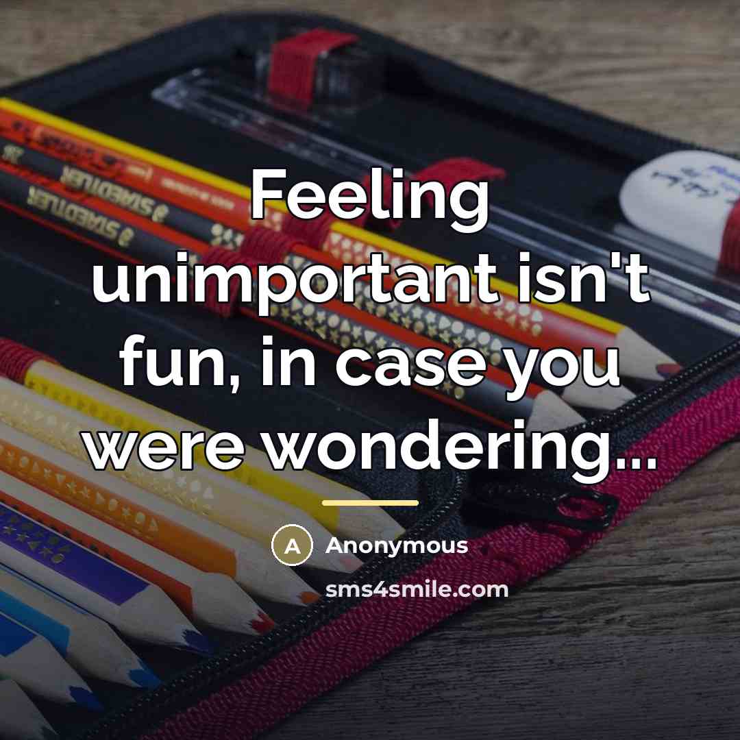 “Feeling unimportant isn't fun, in case you were wondering...…” quote by Anonymous