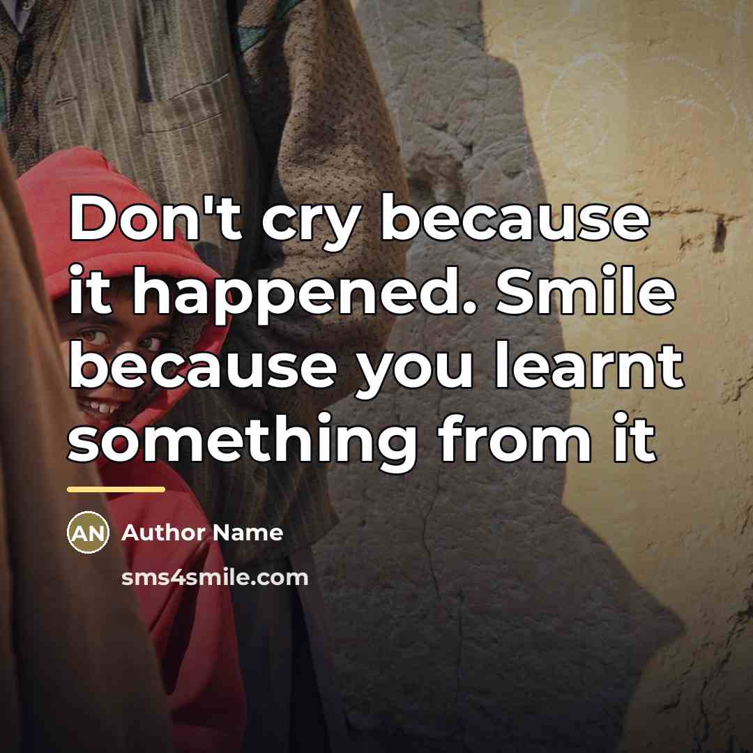 “Don't cry because it happened. Smile because you learnt something…” quote by Author Name