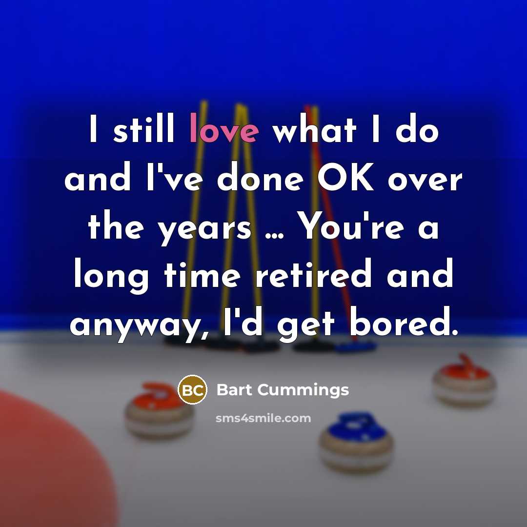 “I still love what I do and I've done OK…” quote by Bart Cummings