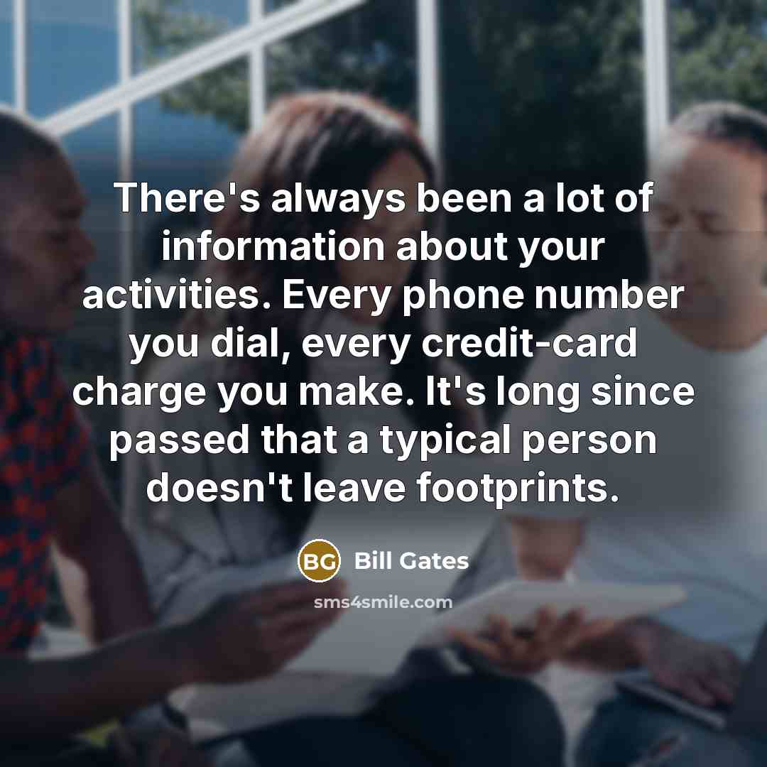 “There's always been a lot of information about your activities.…” quote by Bill Gates