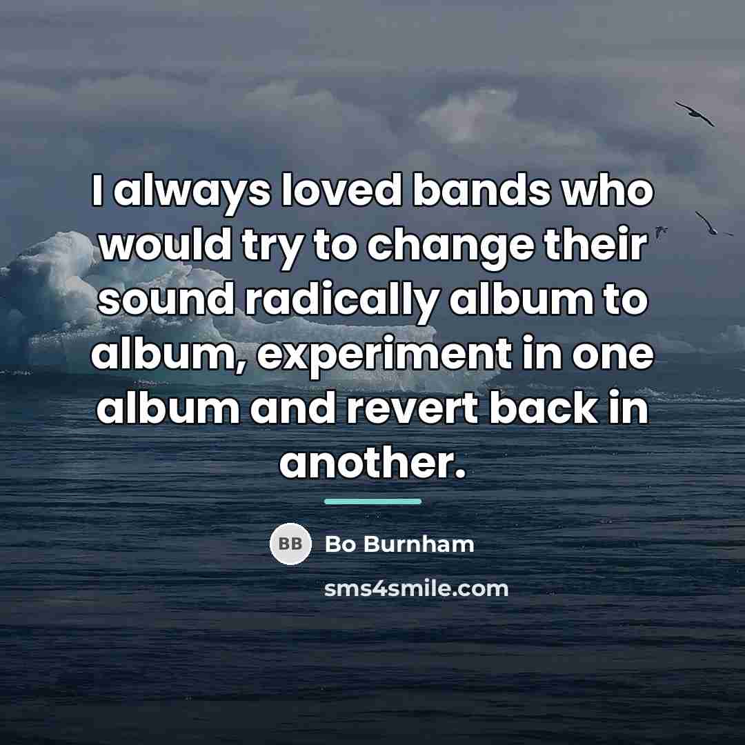 “I always loved bands who would try to change their…” quote by Bo Burnham